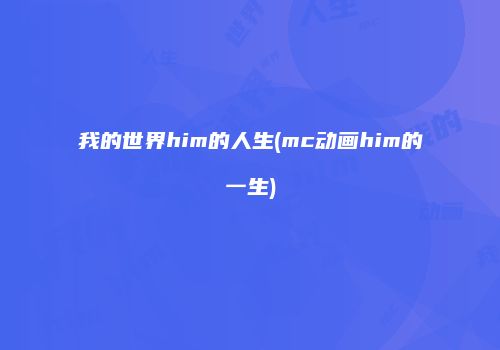我的世界him的人生(mc动画him的一生)