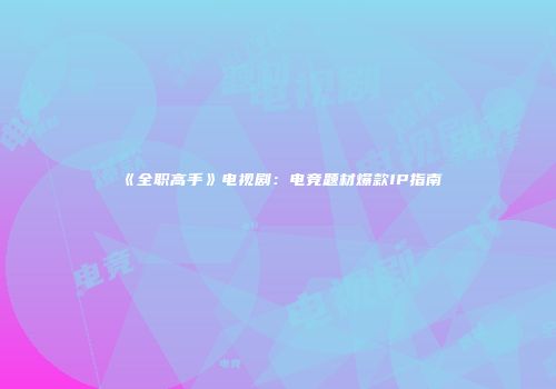 《全职高手》电视剧：电竞题材爆款IP指南