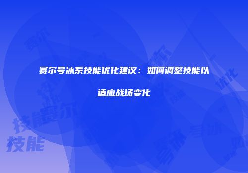 赛尔号冰系技能优化建议：如何调整技能以适应战场变化