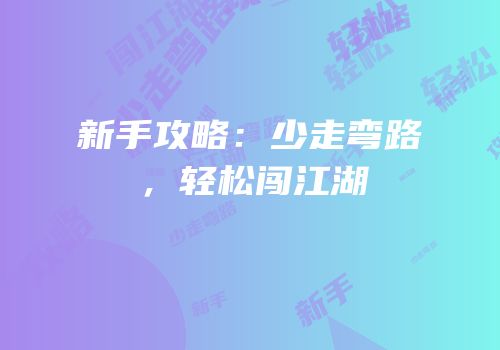 新手攻略：少走弯路，轻松闯江湖