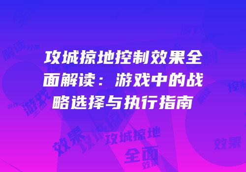 攻城掠地控制效果全面解读：游戏中的战略选择与执行指南