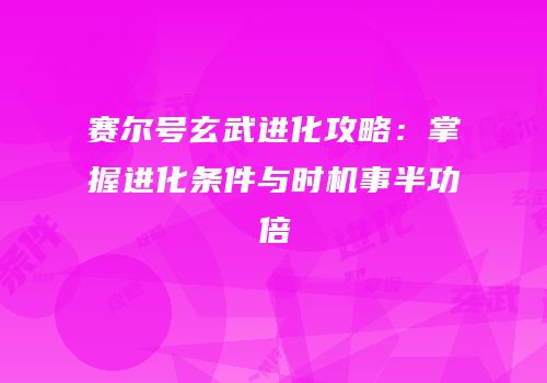 赛尔号玄武进化攻略：掌握进化条件与时机事半功倍