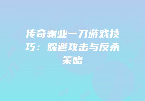 传奇霸业一刀游戏技巧：躲避攻击与反杀策略