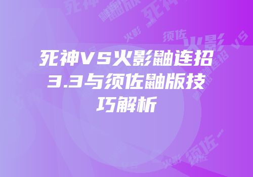 死神VS火影鼬连招3.3与须佐鼬版技巧解析