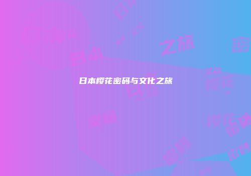 日本樱花密码与文化之旅