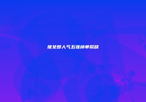 推女郎人气五强榜单揭晓