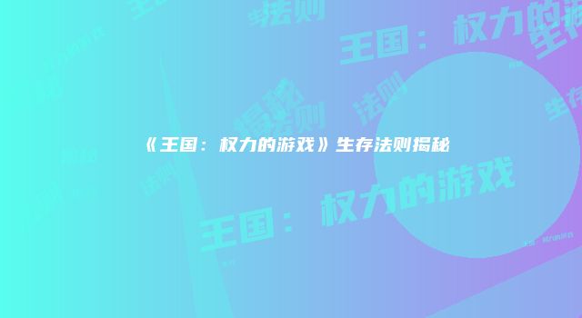 《王国：权力的游戏》生存法则揭秘