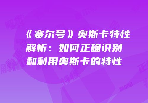 《赛尔号》奥斯卡特性解析：如何正确识别和利用奥斯卡的特性