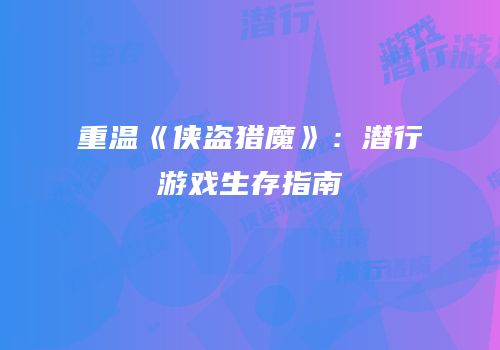 重温《侠盗猎魔》：潜行游戏生存指南