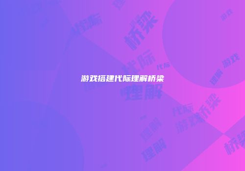 游戏搭建代际理解桥梁