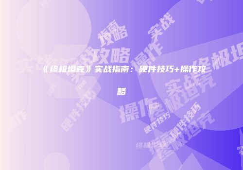 《终极坦克》实战指南：硬件技巧+操作攻略