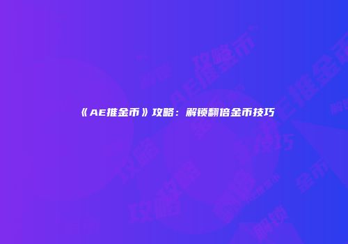 《AE推金币》攻略：解锁翻倍金币技巧