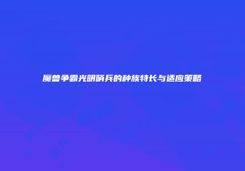 魔兽争霸光明哨兵的种族特长与适应策略