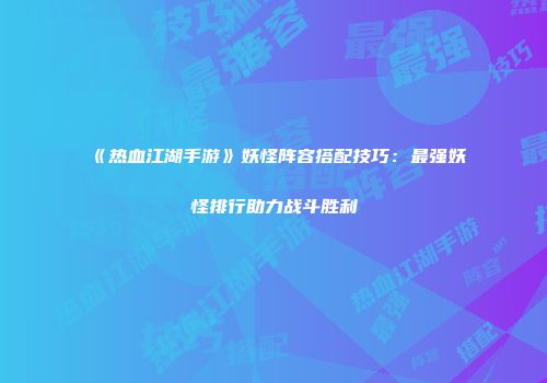 《热血江湖手游》妖怪阵容搭配技巧：最强妖怪排行助力战斗胜利