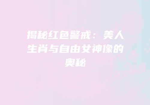 揭秘红色警戒：美人生肖与自由女神像的奥秘