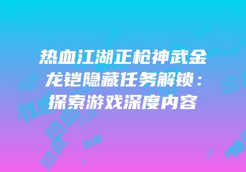 热血江湖正枪神武金龙铠隐藏任务解锁：探索游戏深度内容
