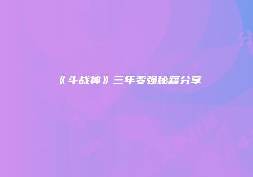 《斗战神》三年变强秘籍分享