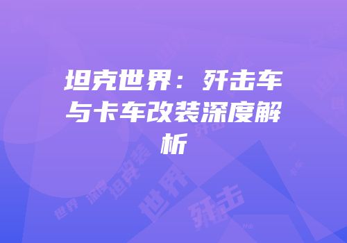 坦克世界：歼击车与卡车改装深度解析