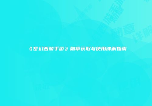 《梦幻西游手游》勋章获取与使用详解指南