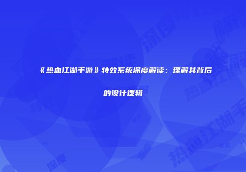 《热血江湖手游》特效系统深度解读：理解其背后的设计逻辑