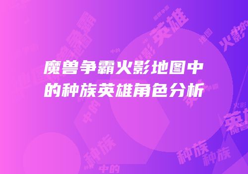 魔兽争霸火影地图中的种族英雄角色分析