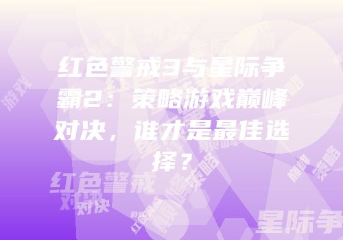 红色警戒3与星际争霸2：策略游戏巅峰对决，谁才是最佳选择？