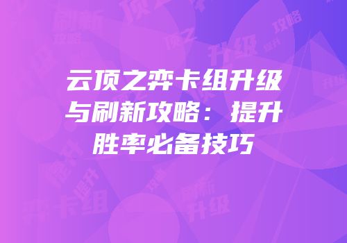 云顶之弈卡组升级与刷新攻略：提升胜率必备技巧