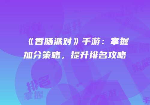 《香肠派对》手游：掌握加分策略，提升排名攻略