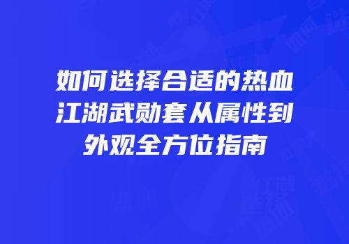 如何选择合适的热血江湖武勋套从属性到外观全方位指南