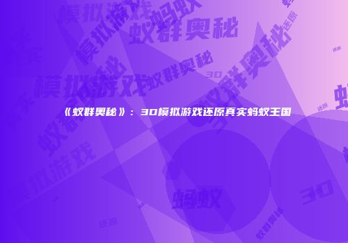 《蚁群奥秘》：3D模拟游戏还原真实蚂蚁王国