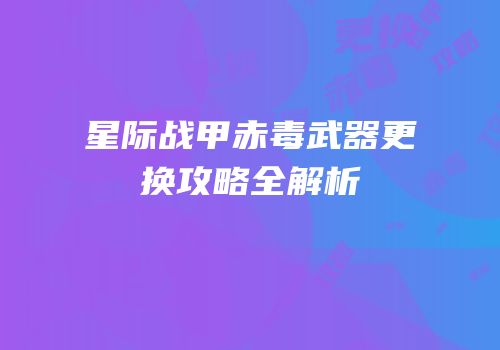 星际战甲赤毒武器更换攻略全解析