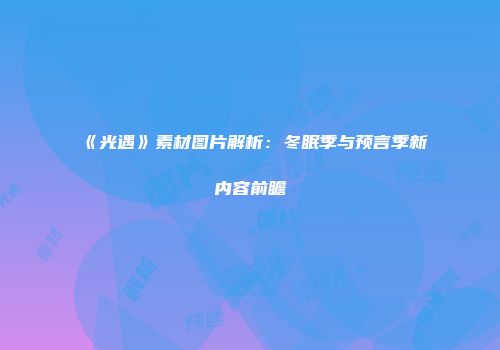 《光遇》素材图片解析：冬眠季与预言季新内容前瞻