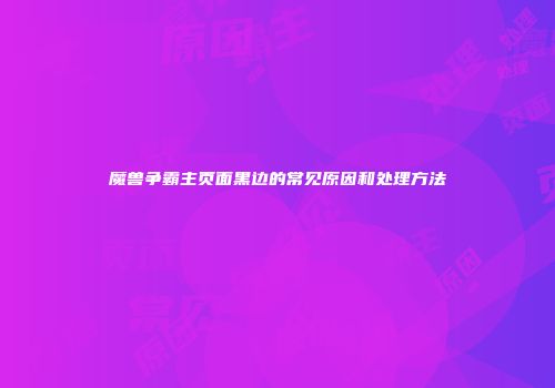 魔兽争霸主页面黑边的常见原因和处理方法