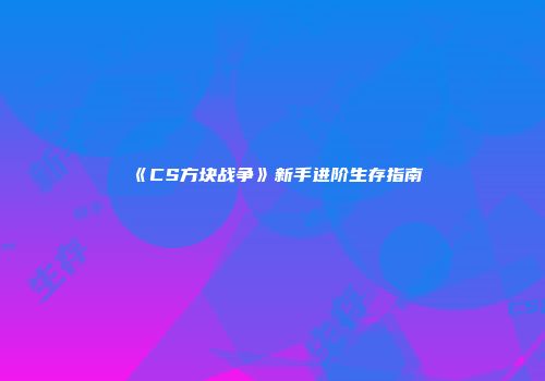 《CS方块战争》新手进阶生存指南