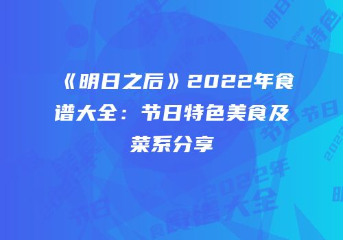 《明日之后》2022年食谱大全：节日特色美食及菜系分享