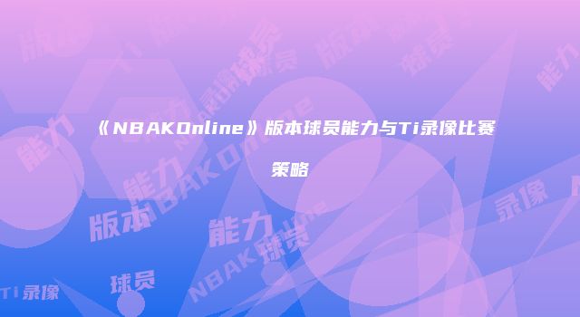 《NBAKOnline》版本球员能力与Ti录像比赛策略