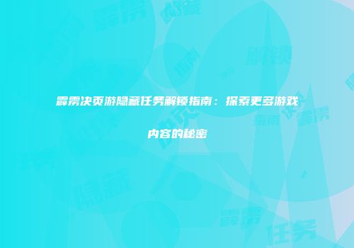 霹雳决页游隐藏任务解锁指南：探索更多游戏内容的秘密