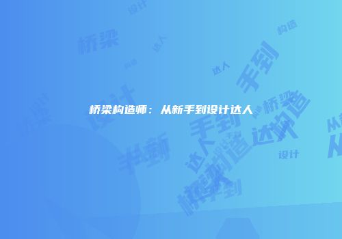 桥梁构造师：从新手到设计达人