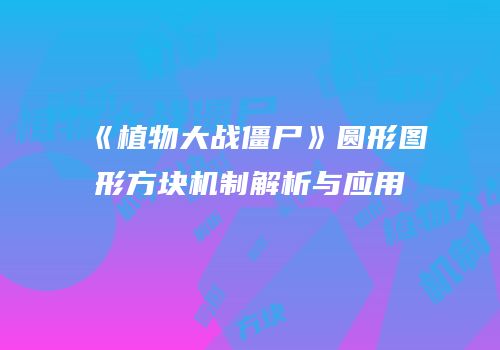 《植物大战僵尸》圆形图形方块机制解析与应用