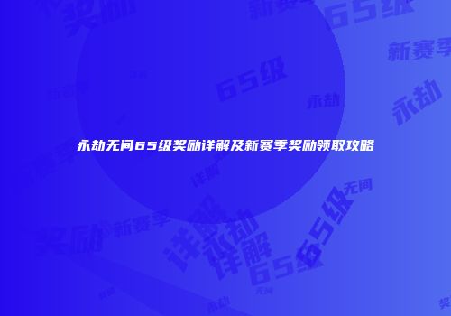 永劫无间65级奖励详解及新赛季奖励领取攻略