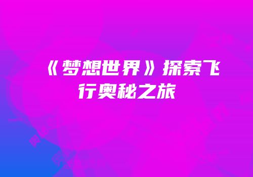 《梦想世界》探索飞行奥秘之旅