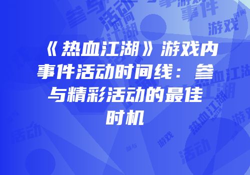 《热血江湖》游戏内事件活动时间线：参与精彩活动的最佳时机