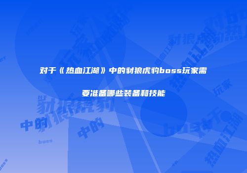 对于《热血江湖》中的豺狼虎豹boss玩家需要准备哪些装备和技能
