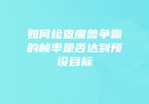 如何检查魔兽争霸的帧率是否达到预设目标