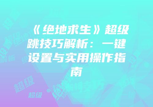 《绝地求生》超级跳技巧解析：一键设置与实用操作指南