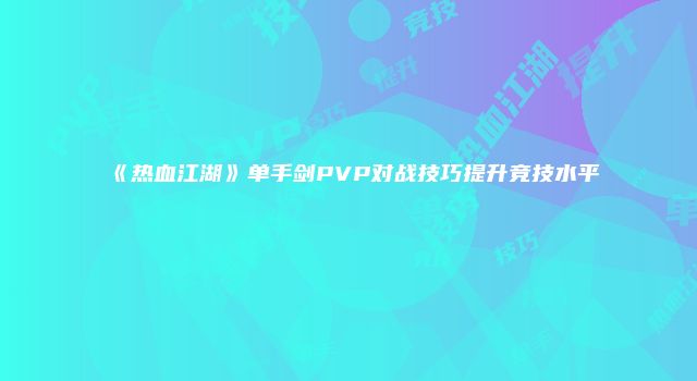 《热血江湖》单手剑PVP对战技巧提升竞技水平