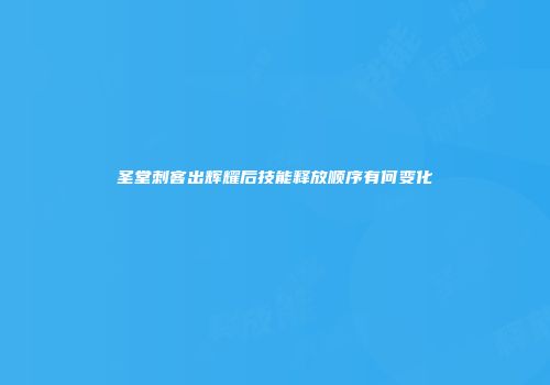 圣堂刺客出辉耀后技能释放顺序有何变化