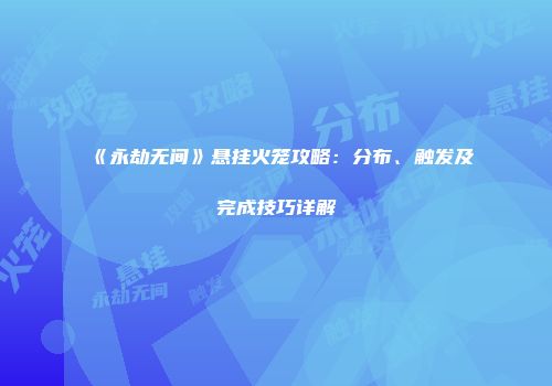 《永劫无间》悬挂火笼攻略：分布、触发及完成技巧详解