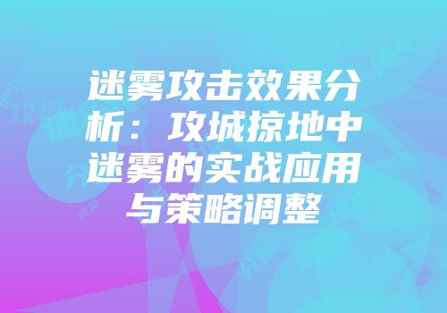 迷雾攻击效果分析：攻城掠地中迷雾的实战应用与策略调整