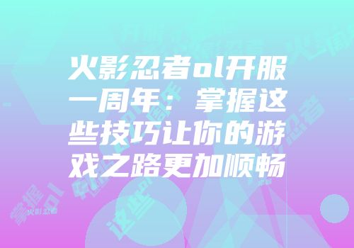火影忍者ol开服一周年：掌握这些技巧让你的游戏之路更加顺畅